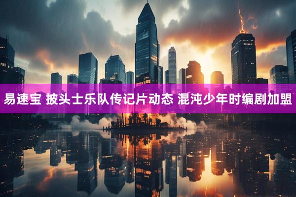 易速宝 披头士乐队传记片动态 混沌少年时编剧加盟