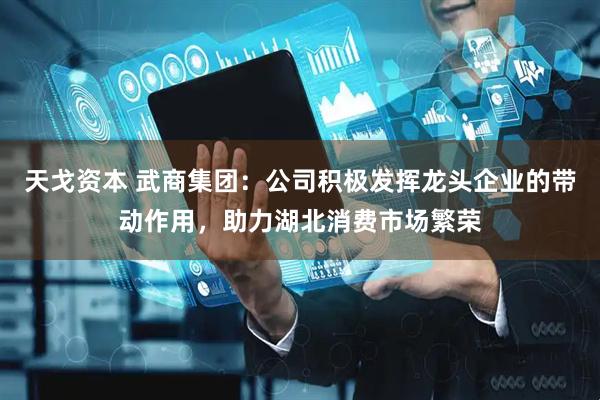 天戈资本 武商集团：公司积极发挥龙头企业的带动作用，助力湖北消费市场繁荣