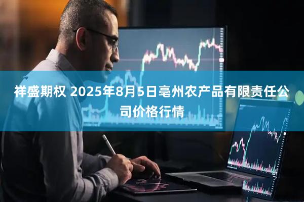 祥盛期权 2025年8月5日亳州农产品有限责任公司价格行情