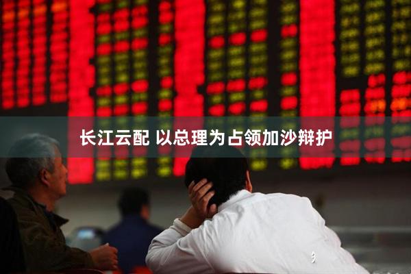 长江云配 以总理为占领加沙辩护