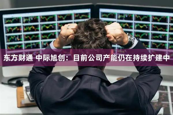 东方财通 中际旭创：目前公司产能仍在持续扩建中
