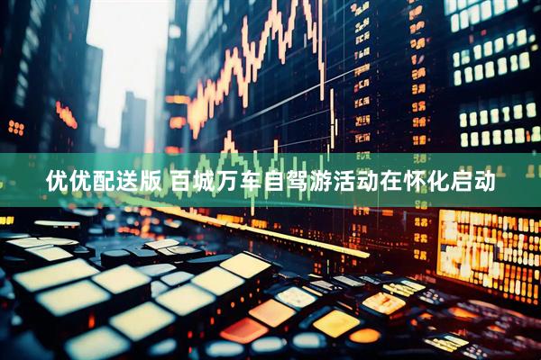 优优配送版 百城万车自驾游活动在怀化启动