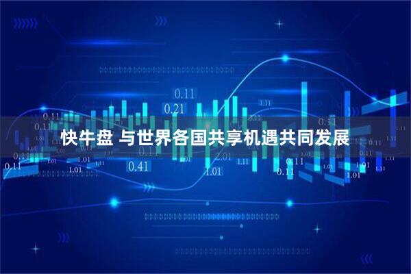 快牛盘 与世界各国共享机遇共同发展