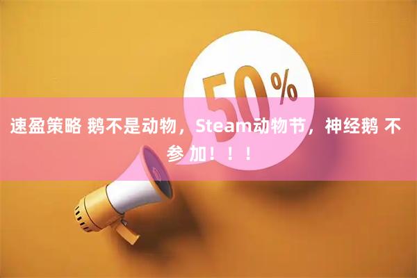 速盈策略 鹅不是动物，Steam动物节，神经鹅 不 参 加！！！