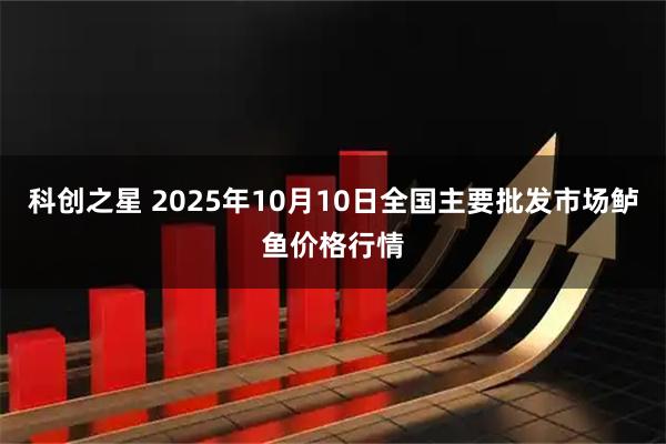科创之星 2025年10月10日全国主要批发市场鲈鱼价格行情