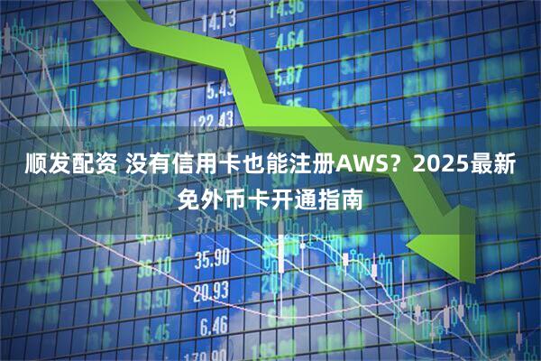 顺发配资 没有信用卡也能注册AWS?2025最新免外币卡开通指南