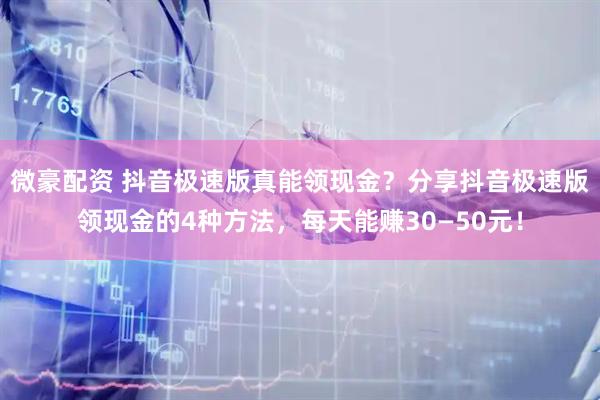 微豪配资 抖音极速版真能领现金?分享抖音极速版领现金的4种方法,每天能赚30—50元!