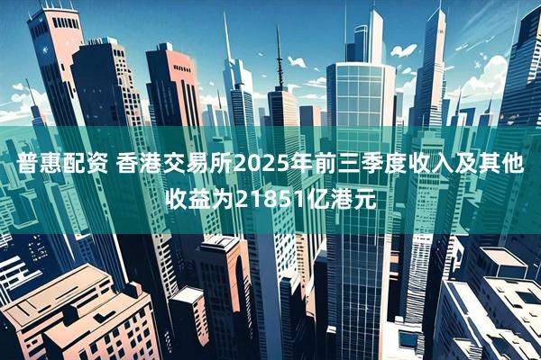 普惠配资 香港交易所2025年前三季度收入及其他收益为21851亿港元