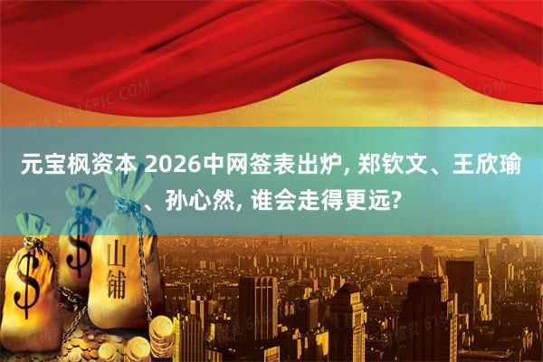 元宝枫资本 2026中网签表出炉, 郑钦文、王欣瑜、孙心然, 谁会走得更远?